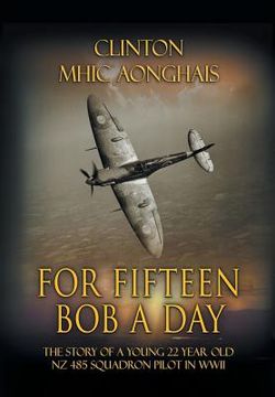 portada For Fifteen Bob a Day: The Story of a Young 22 Year Old NZ 485 Squadron Pilot in WWII (in English)