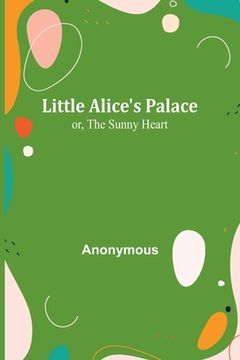 portada Little Alice's Palace; or, The Sunny Heart (en Inglés)