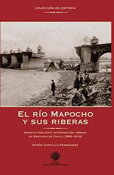 portada El río Mapocho y sus Riberas: Espacio Público e Intervención Urbana en Santiago de Chile (1885-1918) (in Spanish)