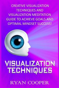 portada Visualization: Visualization Techniques: Creative Visualization Techniques And Visualization Meditation Guide To Achieve Goals And Op (en Inglés)