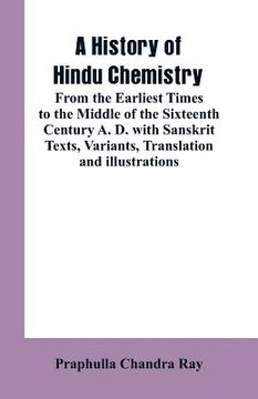 portada A History of Hindu Chemistry: From the Earliest Times to the Middle of the Sixteenth Century A. D.with Sanskrit Texts, Variants, Translation and Ill