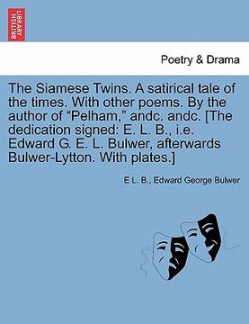portada the siamese twins. a satirical tale of the times. with other poems. by the author of "pelham," andc. andc. [the dedication signed: e. l. b., i.e. edwa (en Inglés)