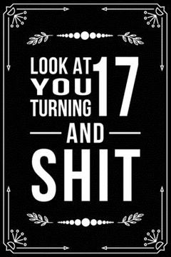 portada Look at You Turning 17 and Shit: Funny birthday gift for 17 year old