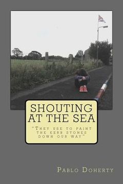 portada Shouting at the Sea: They Use to Paint the Kerb Stones Down Our Way (en Inglés)