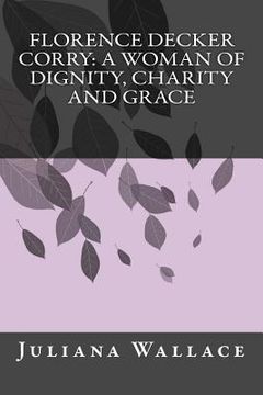 portada Florence Decker Corry: A Woman of Dignity, Charity and Grace (en Inglés)
