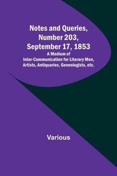 portada Notes and Queries, Number 203, September 17, 1853; A Medium of Inter-communication for Literary Men, Artists, Antiquaries, Geneologists, etc. (in English)
