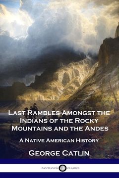 portada Last Rambles Amongst the Indians of the Rocky Mountains and the Andes: A Native American History (en Inglés)