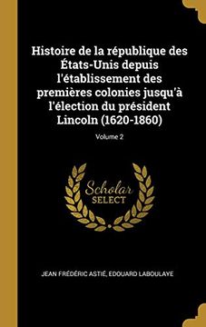 portada Histoire de la République Des États-Unis Depuis l'Établissement Des Premières Colonies Jusqu'à l'Élection Du Président Lincoln (en Francés)