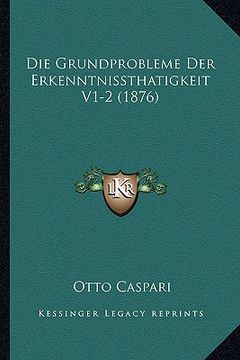 portada Die Grundprobleme Der Erkenntnissthatigkeit V1-2 (1876) (en Alemán)