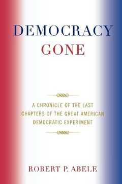 portada Democracy Gone: A Chronicle of the Last Chapters of the Great American Democratic Experiment (en Inglés)