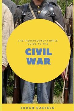 portada The Ridiculously Simple Guide to the Civil War: What You Need to Know about the American Civil War...in about an Hour