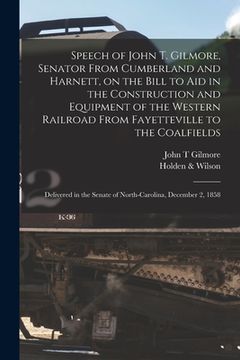 portada Speech of John T. Gilmore, Senator From Cumberland and Harnett, on the Bill to Aid in the Construction and Equipment of the Western Railroad From Faye (en Inglés)