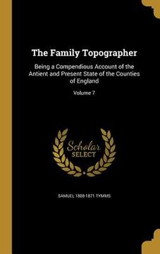 portada The Family Topographer: Being a Compendious Account of the Antient and Present State of the Counties of England; Volume 7 (en Inglés)