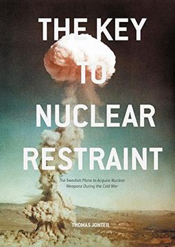 portada The Key to Nuclear Restraint: The Swedish Plans to Acquire Nuclear Weapons During the Cold War