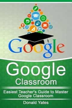 portada Google Classroom: Easiest Teacher's Guide to Master Google Classroom (en Inglés)