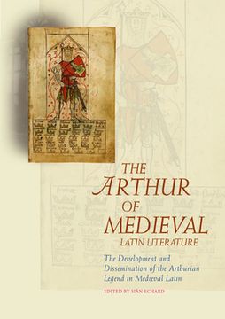 portada The Arthur of Medieval Latin Literature: The Development and Dissemination of the Arthurian Legend in Medieval Latin (en Inglés)