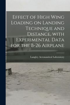 portada Effect of High Wing Loading on Landing Technique and Distance, With Experimental Data for the B-26 Airplane (in English)