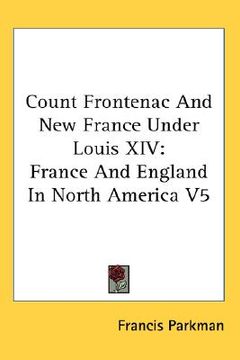 portada count frontenac and new france under louis xiv: france and england in north america v5 (en Inglés)