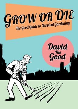 portada Grow or Die: The Good Guide to Survival Gardening: The Good Guide to Survival Gardening: 