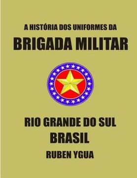 portada História DOS Uniformes Da Brigada Militar: Rio Grande Do Sul- Brasil (en Portugués)