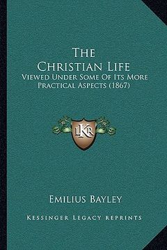 portada the christian life: viewed under some of its more practical aspects (1867) (en Inglés)
