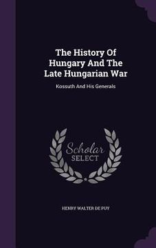 portada The History Of Hungary And The Late Hungarian War: Kossuth And His Generals