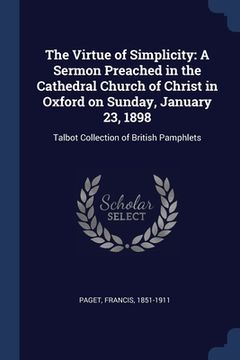 portada The Virtue of Simplicity: A Sermon Preached in the Cathedral Church of Christ in Oxford on Sunday, January 23, 1898: Talbot Collection of Britis (en Inglés)