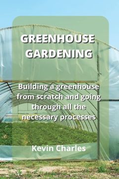 portada Greenhouse Gardening: Building a Greenhouse From Scratch and Going Through all the Necessary Processes (en Inglés)