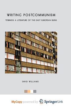 portada Writing Postcommunism: Towards a Literature of the East European Ruins (in English)
