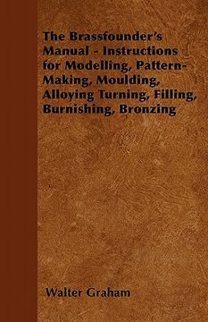 portada the brassfounder's manual - instructions for modelling, pattern-making, moulding, alloying turning, filling, burnishing, bronzing (en Inglés)