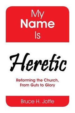 portada My Name Is Heretic: Reforming the Church, from Guts to Glory (en Inglés)