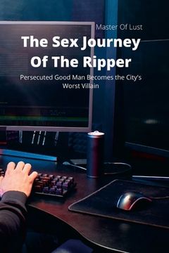 portada The Sex Journey Of The Ripper: Persecuted Good Man Becomes the City's Worst Villain
