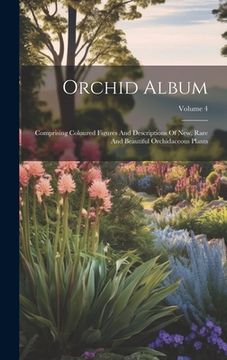 portada Orchid Album: Comprising Coloured Figures And Descriptions Of New, Rare And Beautiful Orchidaceous Plants; Volume 4 (en Inglés)