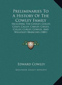 portada preliminaries to a history of the cowley family: including the cooley, colley, coley, calley, cawley, cayley, including the cooley, colley, coley, cal (en Inglés)