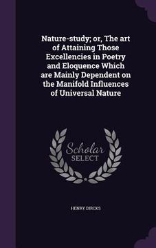 portada Nature-study; or, The art of Attaining Those Excellencies in Poetry and Eloquence Which are Mainly Dependent on the Manifold Influences of Universal N (en Inglés)