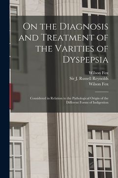 portada On the Diagnosis and Treatment of the Varities of Dyspepsia: Considered in Relation to the Pathological Origin of the Different Forms of Indigestion (en Inglés)