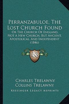 portada perranzabuloe, the lost church found: or the church of england, not a new church, but ancient, apostolical, and independent (1846) (en Inglés)