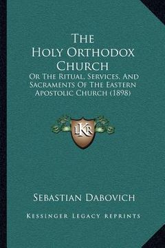 portada the holy orthodox church: or the ritual, services, and sacraments of the eastern apostolic church (1898) (in English)