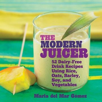portada The Modern Juicer: 52 Dairy-Free Drink Recipes Using Rice, Oats, Barley, Soy, and Vegetables (in English)