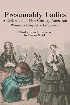 portada Presumably Ladies: A Collection of 19th-Century American Women's Etiquette Literature (en Inglés)