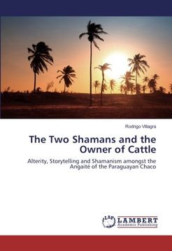 portada The Two Shamans and the Owner of Cattle: Alterity, Storytelling and Shamanism amongst the Angaité of the Paraguayan Chaco