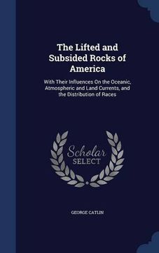 portada The Lifted and Subsided Rocks of America: With Their Influences On the Oceanic, Atmospheric and Land Currents, and the Distribution of Races