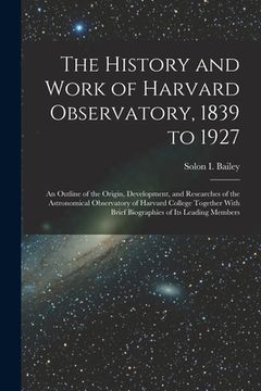 portada The History and Work of Harvard Observatory, 1839 to 1927; an Outline of the Origin, Development, and Researches of the Astronomical Observatory of Ha