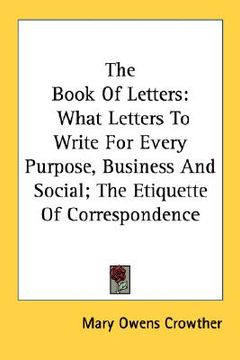 portada the book of letters: what letters to write for every purpose, business and social; the etiquette of correspondence (en Inglés)