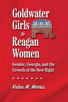 portada Goldwater Girls to Reagan Women: Gender, Georgia, and the Growth of the new Right (Since 1970: Histories of Contemporary America Ser. ) (en Inglés)