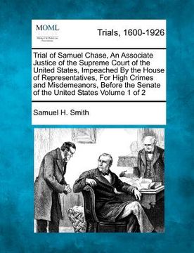 portada trial of samuel chase, an associate justice of the supreme court of the united states, impeached by the house of representatives, for high crimes and (en Inglés)