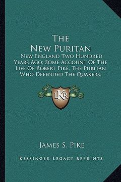 portada the new puritan: new england two hundred years ago; some account of the life of robert pike, the puritan who defended the quakers, resi