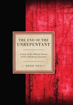 portada the end of the unrepentant: a study of the biblical themes of fire and being consumed (en Inglés)