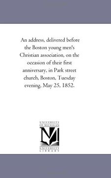 portada An Address, Delivered Before the Boston Young Men's Christian Association, on the Occasion of Their First Anniversary, in Park Street Church, Boston, Tuesday Evening, may 25, 1852. (en Inglés)