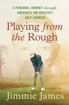 portada Playing from the Rough: A Personal Journey Through America's 100 Greatest Golf Courses (en Inglés)